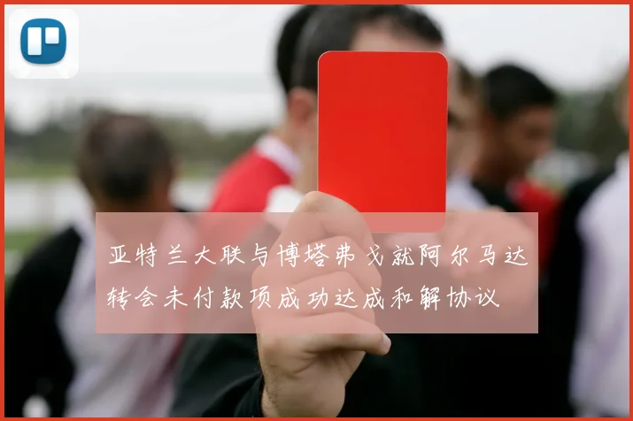 亚特兰大联与博塔弗戈就阿尔马达转会未付款项成功达成和解协议