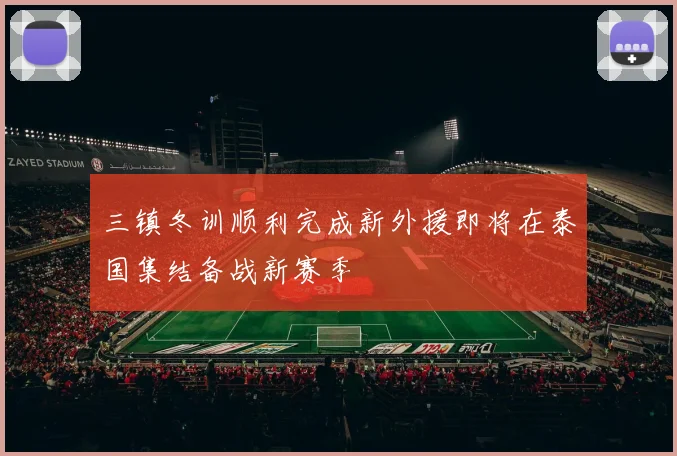 三镇冬训顺利完成新外援即将在泰国集结备战新赛季