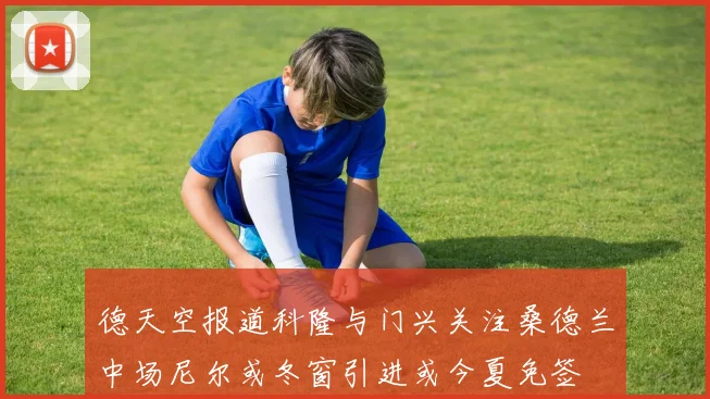 德天空报道科隆与门兴关注桑德兰中场尼尔或冬窗引进或今夏免签
